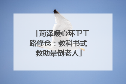 菏泽暖心环卫工路修仓：教科书式救助晕倒老人