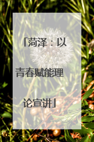 菏泽：以青春赋能理论宣讲