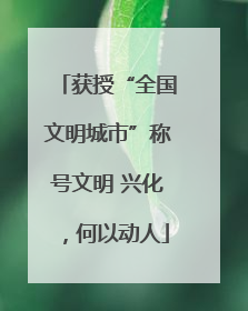 获授“全国文明城市”称号文明 兴化，何以动人