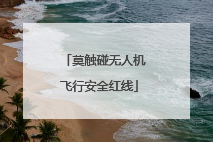 莫触碰无人机飞行安全红线
