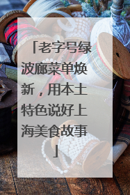 老字号绿波廊菜单焕新，用本土特色说好上海美食故事