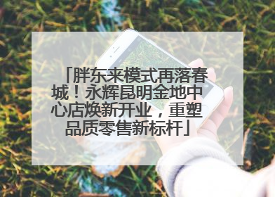 胖东来模式再落春城！永辉昆明金地中心店焕新开业，重塑品质零售新标杆