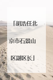 胡浩任北京市石景山区副区长