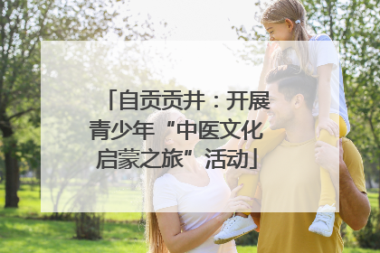 自贡贡井：开展青少年“中医文化启蒙之旅”活动