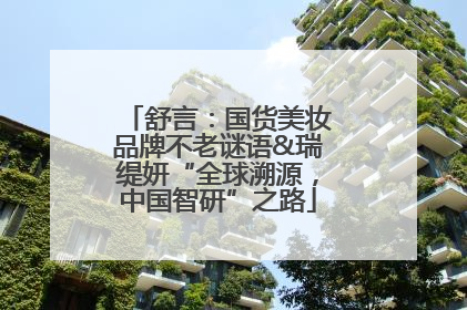 舒言：国货美妆品牌不老谜语&瑞缇妍“全球溯源，中国智研”之路