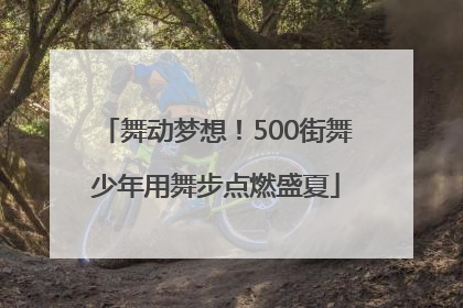 舞动梦想！500街舞少年用舞步点燃盛夏