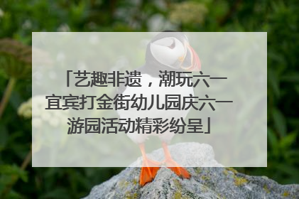 艺趣非遗，潮玩六一 宜宾打金街幼儿园庆六一游园活动精彩纷呈