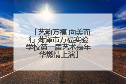 艺韵万福 向美而行 菏泽市万福实验学校第一届艺术嘉年华燃情上演