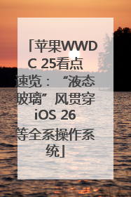 苹果WWDC 25看点速览：“液态玻璃”风贯穿iOS 26等全系操作系统