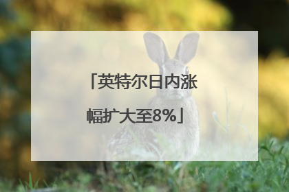 英特尔日内涨幅扩大至8%