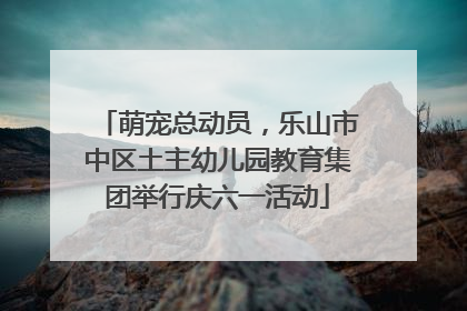 萌宠总动员，乐山市中区土主幼儿园教育集团举行庆六一活动