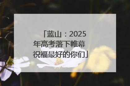 蓝山：2025年高考落下帷幕 祝福最好的你们