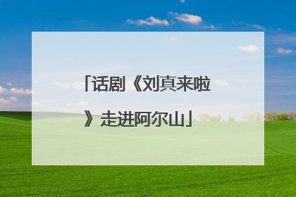 话剧《刘真来啦》走进阿尔山