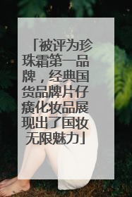 被评为珍珠霜第一品牌，经典国货品牌片仔癀化妆品展现出了国妆无限魅力