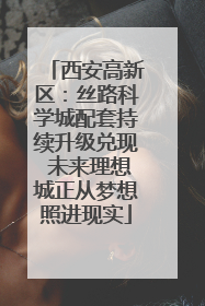 西安高新区：丝路科学城配套持续升级兑现 未来理想城正从梦想照进现实