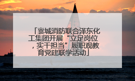 襄城消防联合泽东化工集团开展“立足岗位，实干担当”履职观教育党建联学活动