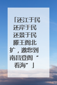 还江于民 还岸于民 还景于民 滕王阁北扩，邀您到南昌登阁“看海”