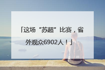 这场“苏超”比赛，省外观众6902人！