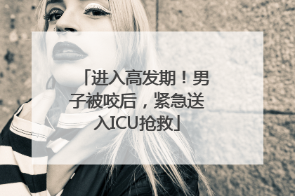 进入高发期！男子被咬后，紧急送入ICU抢救