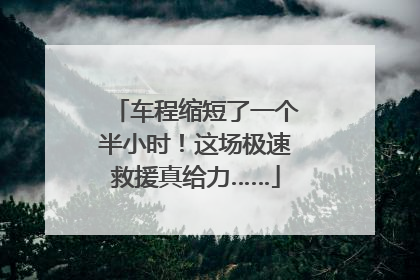 车程缩短了一个半小时！这场极速救援真给力……