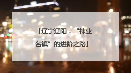 辽宁辽阳：“袜业名镇”的进阶之路