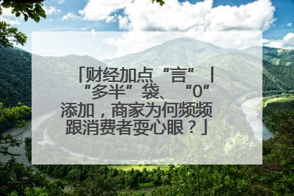 财经加点“言”丨“多半”袋、“0”添加，商家为何频频跟消费者耍心眼？