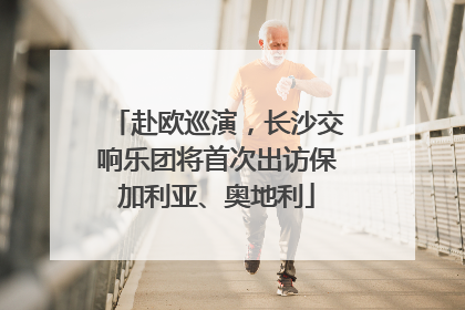 赴欧巡演，长沙交响乐团将首次出访保加利亚、奥地利