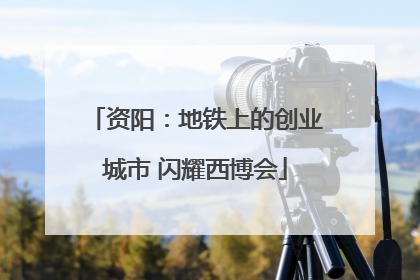 资阳：地铁上的创业城市 闪耀西博会