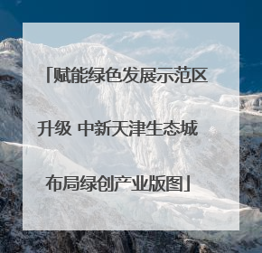 赋能绿色发展示范区升级 中新天津生态城布局绿创产业版图