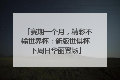 赛期一个月，精彩不输世界杯：新版世俱杯下周日华丽登场