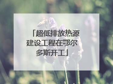 超低排放热源建设工程在鄂尔多斯开工