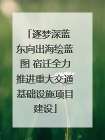 逐梦深蓝 东向出海绘蓝图 宿迁全力推进重大交通基础设施项目建设