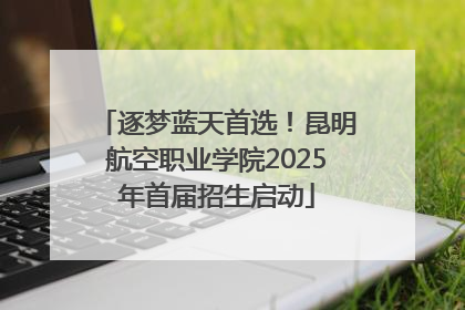 逐梦蓝天首选！昆明航空职业学院2025年首届招生启动