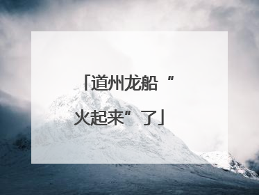 道州龙船“火起来”了