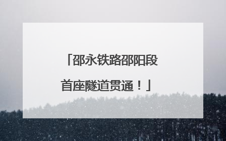 邵永铁路邵阳段首座隧道贯通！