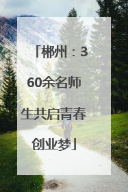 郴州：360余名师生共启青春创业梦