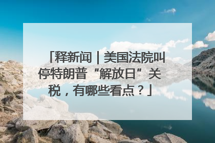 释新闻｜美国法院叫停特朗普“解放日”关税，有哪些看点？