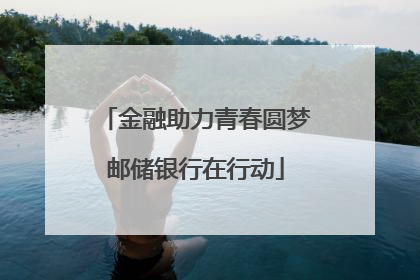 金融助力青春圆梦邮储银行在行动