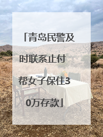 青岛民警及时联系止付 帮女子保住30万存款