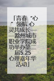 青春“心”领航 心灵共成长——滁州城市职业学院成功举办第二届5.25心理嘉年华活动