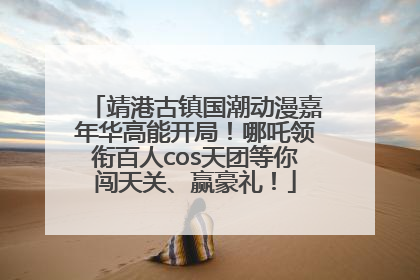 靖港古镇国潮动漫嘉年华高能开局！哪吒领衔百人cos天团等你闯天关、赢豪礼！