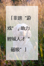 非遗“游戏”，助力鲤城人才“磁吸”