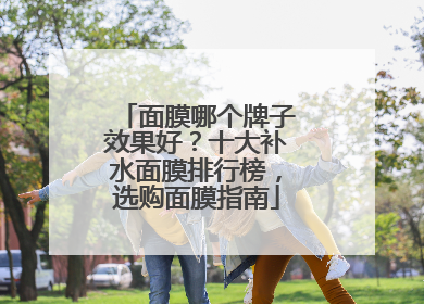 面膜哪个牌子效果好？十大补水面膜排行榜，选购面膜指南