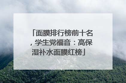 面膜排行榜前十名，学生党福音：高保湿补水面膜红榜