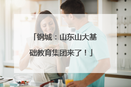 钢城：山东山大基础教育集团来了！