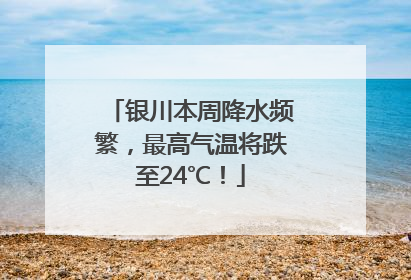 银川本周降水频繁，最高气温将跌至24℃！