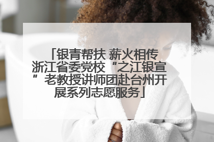 银青帮扶 薪火相传 浙江省委党校“之江银宣”老教授讲师团赴台州开展系列志愿服务