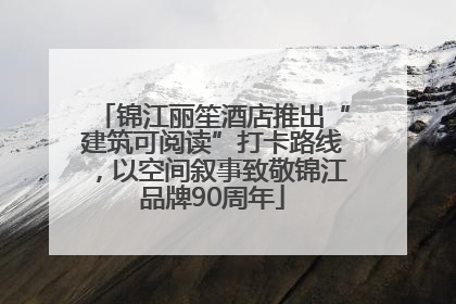 锦江丽笙酒店推出“建筑可阅读”打卡路线，以空间叙事致敬锦江品牌90周年