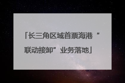 长三角区域首票海港“联动接卸”业务落地