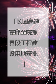 长固高速霍邱至皖豫界段工程建设用地获批